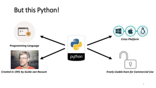 7
But this Python!
Programming Language
Freely Usable Even for Commercial UseCreated in 1991 by Guido van Rossum
Cross Platform
 