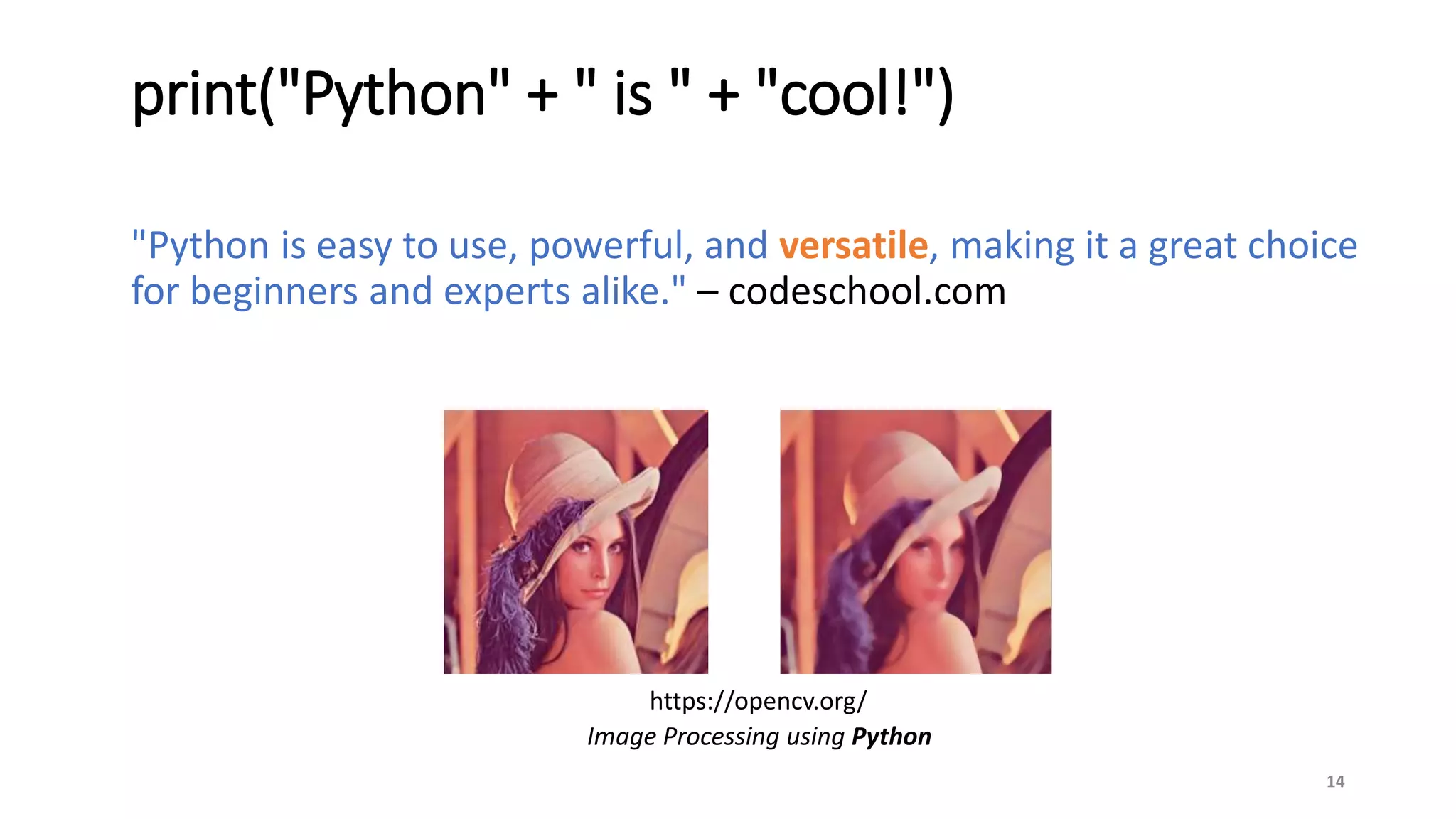 "Python is easy to use, powerful, and versatile, making it a great choice
for beginners and experts alike." – codeschool.com
14
print("Python" + " is " + "cool!")
Image Processing using Python
https://opencv.org/
 