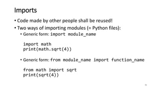 • Code made by other people shall be reused!
• Two ways of importing modules (= Python files):
• Generic form: import module_name
import math
print(math.sqrt(4))
• Generic form: from module_name import function_name
from math import sqrt
print(sqrt(4))
35
Imports
 