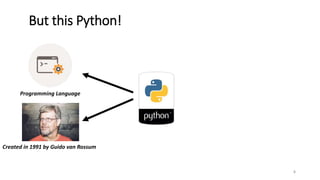 5
But this Python!
Programming Language
Created in 1991 by Guido van Rossum
 