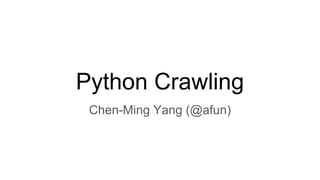 Python Crawling
Chen-Ming Yang (@afun)
 