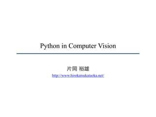 Python in Computer Vision
片岡 裕雄
http://www.hirokatsukataoka.net/
 