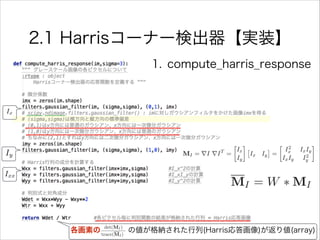 2.1 Harrisコーナー検出器【実装】
1. compute_harris_response
Ix
Iy
Ixx
各画素の    の値が格納された行列(Harris応答画像)が返り値(array)
 