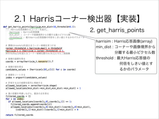 2.1 Harrisコーナー検出器【実装】
2. get_harris_points
harrisim : Harris応答画像(array)
min_dist : コーナーや画像境界から
分離する最小ピクセル数
threshold : 最大Harris応答値の
何倍をしきい値とす
るかのパラメータ
 