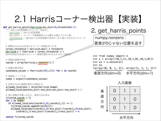 2.1 Harrisコーナー検出器【実装】
numpy.nonzero：
要素が0じゃない位置を返す
垂直方向(dim=0) 水平方向(dim=1)
0 1 1
0 1 0
0 1 0
入力画像
垂
直
方
向
水平方向
2. get_harris_points
 