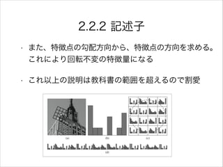 2.2.2 記述子
• また、特徴点の勾配方向から、特徴点の方向を求める。
これにより回転不変の特徴量になる
• これ以上の説明は教科書の範囲を超えるので割愛
 
