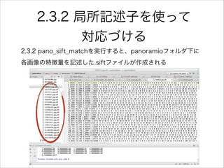 2.3.2 局所記述子を使って
対応づける
2.3.2 pano_sift_matchを実行すると、panoramioフォルダ下に
各画像の特徴量を記述した.siftファイルが作成される
 
