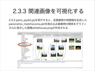 2.3.3 関連画像を可視化する
2.3.3 pano_pydot.pyを実行すると、各画像間の相関値を記述した
panoramio_matchscores.pklを読み込み画像間の関係をグラフィ
カルに表示した画像whitehouse.pngが作成される
 