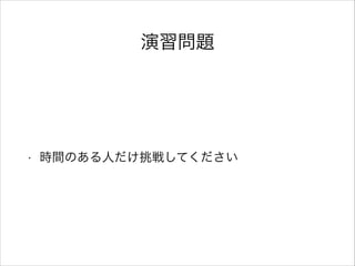 演習問題
• 時間のある人だけ挑戦してください
 