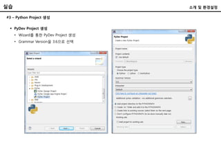 #3 – Python Project 생성
 PyDev Project 생성
• Wizard를 통한 PyDev Project 생성
• Grammar Version을 3.6으로 선택
실습 소개 및 환경설정
 