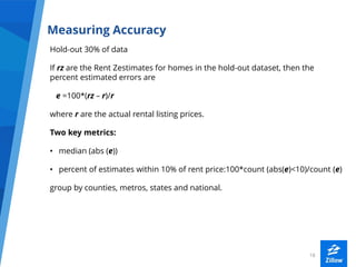 1818
Measuring Accuracy
Hold-out 30% of data
If rz are the Rent Zestimates for homes in the hold-out dataset, then the
per...