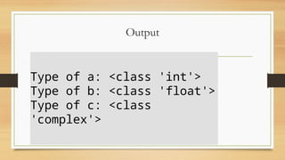 Output
Type of a: <class 'int'>
Type of b: <class 'float'>
Type of c: <class
'complex'>
 