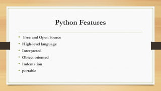 Python Features
• Free and Open Source
• High-level language
• Interpreted
• Object oriented
• Indentation
• portable
 