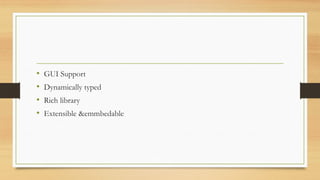 • GUI Support
• Dynamically typed
• Rich library
• Extensible &emmbedable
 