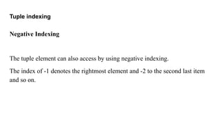 Tuple indexing
Negative Indexing
The tuple element can also access by using negative indexing.
The index of -1 denotes the rightmost element and -2 to the second last item
and so on.
 