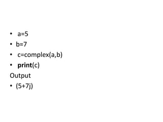 • a=5
• b=7
• c=complex(a,b)
• print(c)
Output
• (5+7j)
 