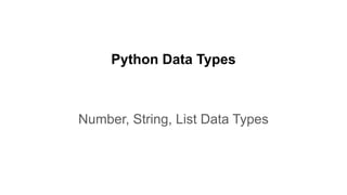 Python Data Types
Number, String, List Data Types
 