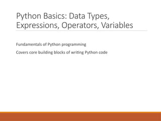 Python Basics: Data Types,
Expressions, Operators, Variables
Fundamentals of Python programming
Covers core building blocks of writing Python code
 