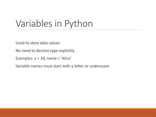 Variables in Python
Used to store data values
No need to declare type explicitly
Examples: x = 10, name = 'Alice'
Variable names must start with a letter or underscore
 