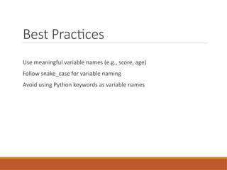 Best Practices
Use meaningful variable names (e.g., score, age)
Follow snake_case for variable naming
Avoid using Python keywords as variable names
 