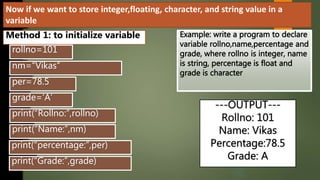 Now if we want to store integer,floating, character, and string value in a
variable
Method 1: to initialize variable
 