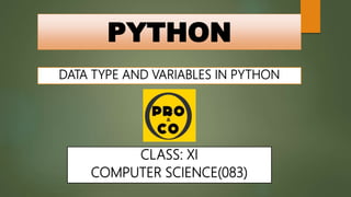 PYTHON
DATA TYPE AND VARIABLES IN PYTHON
CLASS: XI
COMPUTER SCIENCE(083)
 