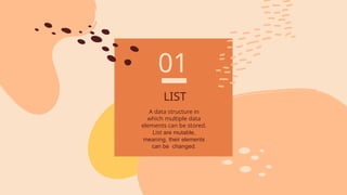 LIST
A data structure in
which multiple data
elements can be stored.
List are mutable,
meaning, their elements
can be changed.
01
 