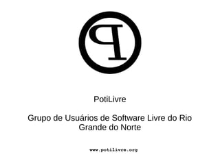 PotiLivre
Grupo de Usuários de Software Livre do Rio
Grande do Norte
www.potilivre.org
 
