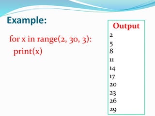 Example:
for x in range(2, 30, 3):
print(x)
Output
2
5
8
11
14
17
20
23
26
29
 