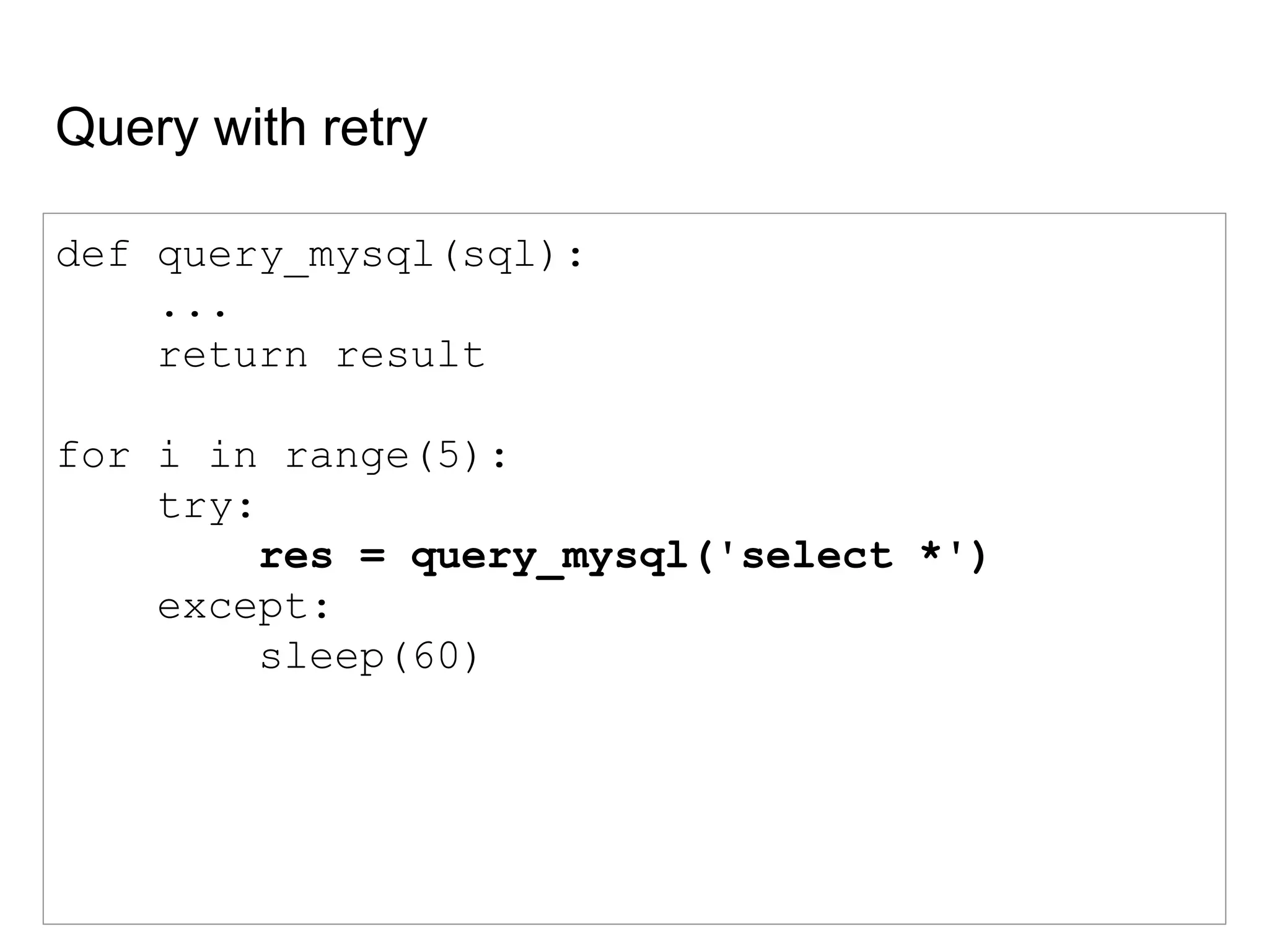Query with retry
def query_mysql(sql):
...
return result
for i in range(5):
try:
res = query_mysql('select *')
except:
sleep(60)
 