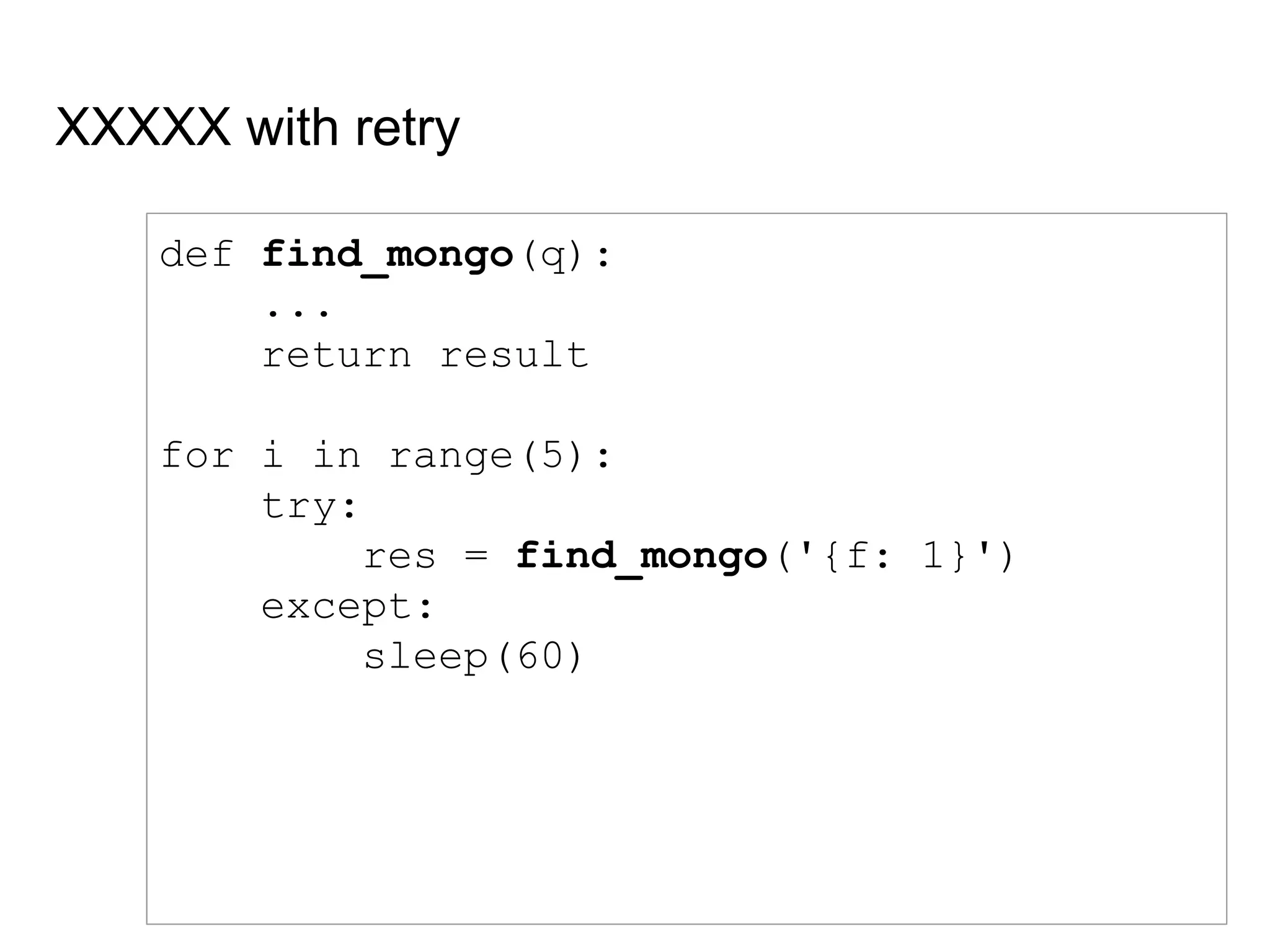 XXXXX with retry
def find_mongo(q):
...
return result
for i in range(5):
try:
res = find_mongo('{f: 1}')
except:
sleep(60)
 