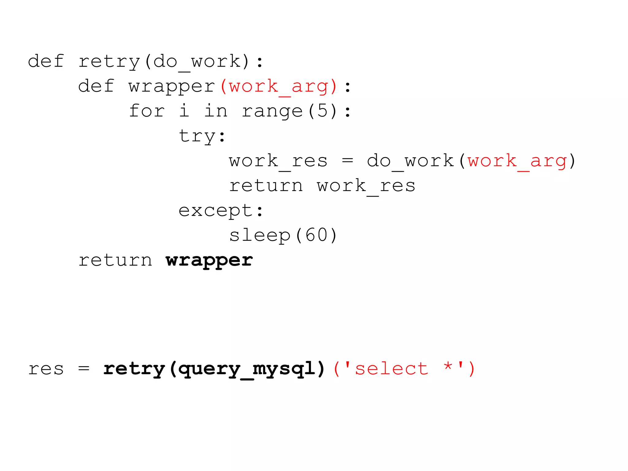 def retry(do_work):
def wrapper(work_arg):
for i in range(5):
try:
work_res = do_work(work_arg)
return work_res
except:
sleep(60)
return wrapper
res = retry(query_mysql)('select *')
 