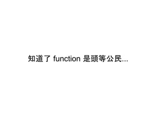 知道了 function 是頭等公民...
 
