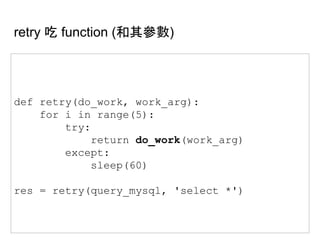 retry 吃 function (和其參數)
def retry(do_work, work_arg):
for i in range(5):
try:
return do_work(work_arg)
except:
sleep(60)
res = retry(query_mysql, 'select *')
 