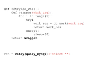 def retry(do_work):
def wrapper(work_arg):
for i in range(5):
try:
work_res = do_work(work_arg)
return work_res
except:
sleep(60)
return wrapper
res = retry(query_mysql)('select *')
 
