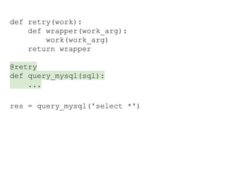 def retry(work):
def wrapper(work_arg):
work(work_arg)
return wrapper
@retry
def query_mysql(sql):
...
res = query_mysql('select *')
 