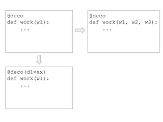 @deco
def work(w1):
...
@deco
def work(w1, w2, w3):
...
@deco(d1=xx)
def work(w1):
...
 