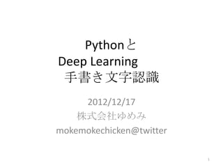 Pythonと
Deep Learning
 手書き文字認識
     2012/12/17
    株式会社ゆめみ
mokemokechicken@twitter

                          1
 