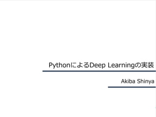 PythonによるDeep Learningの実装 
Akiba Shinya 
 