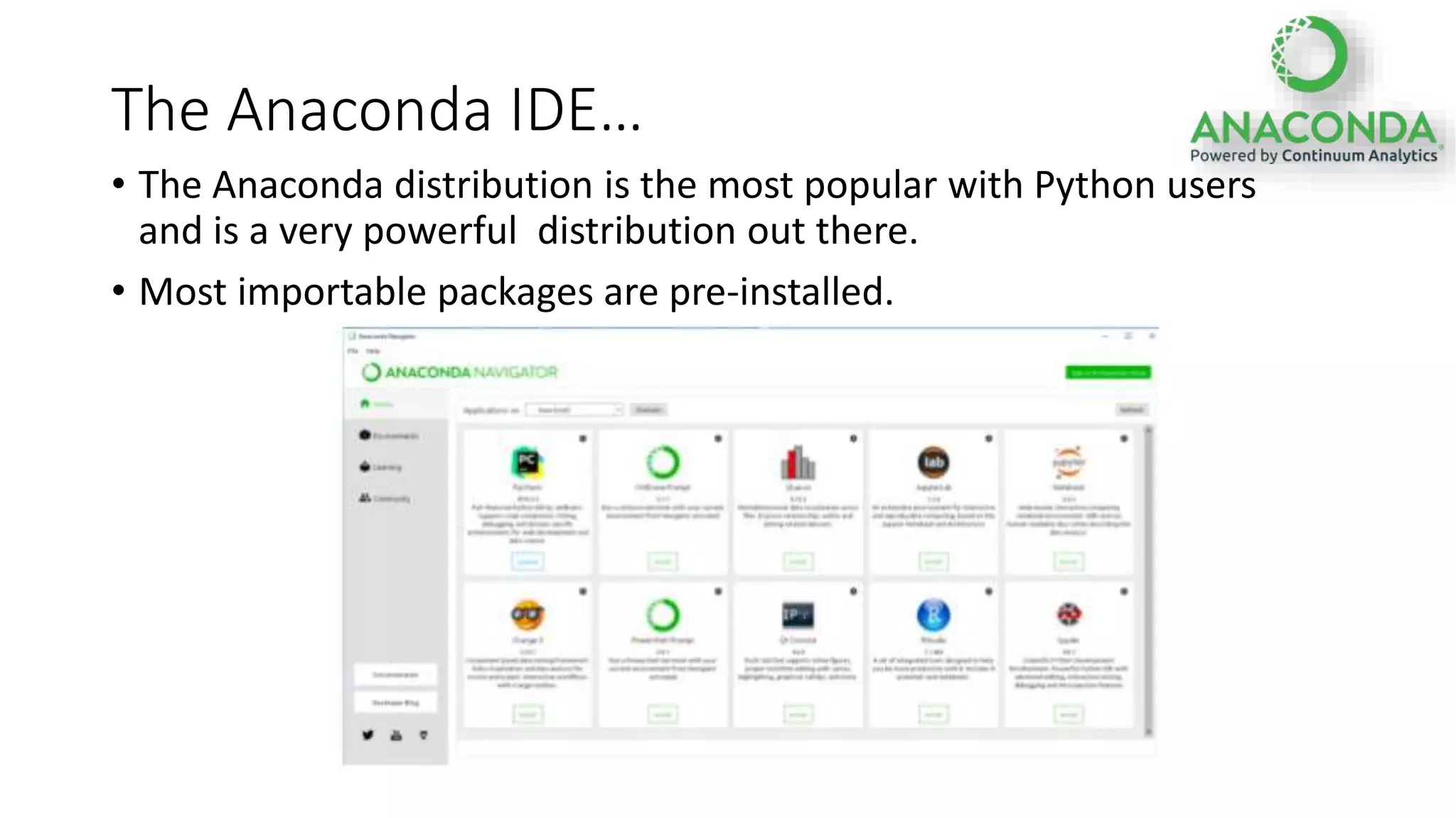 The Anaconda IDE…
• The Anaconda distribution is the most popular with Python users
and is a very powerful distribution out there.
• Most importable packages are pre-installed.
 