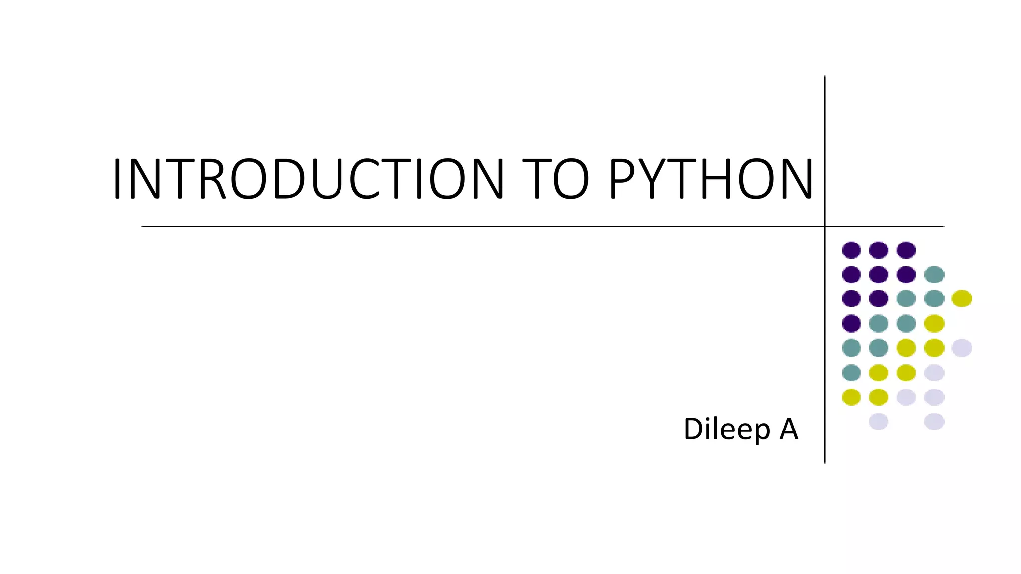 INTRODUCTION TO PYTHON
Dileep A
 