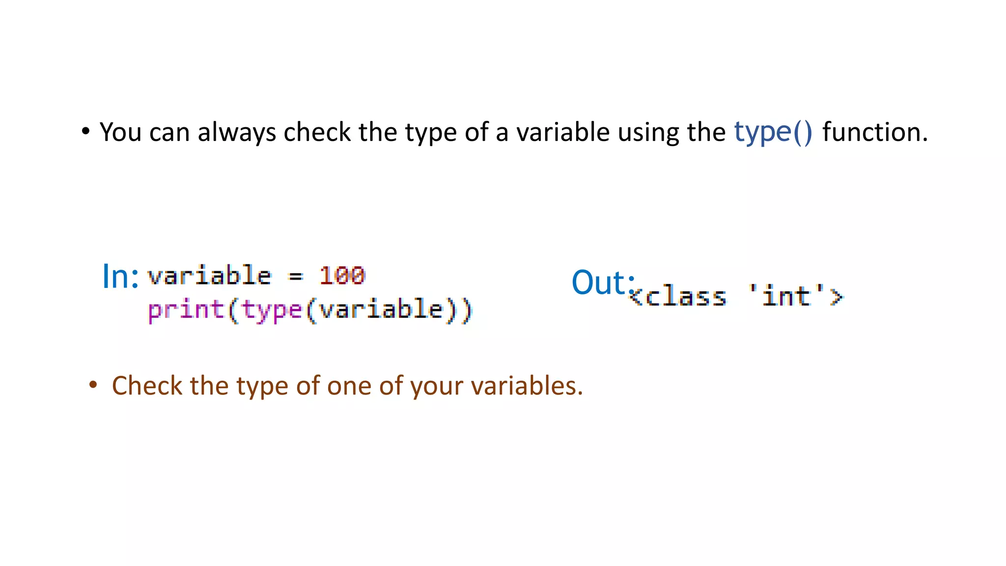 • You can always check the type of a variable using the type() function.
In: Out:
• Check the type of one of your variables.
 