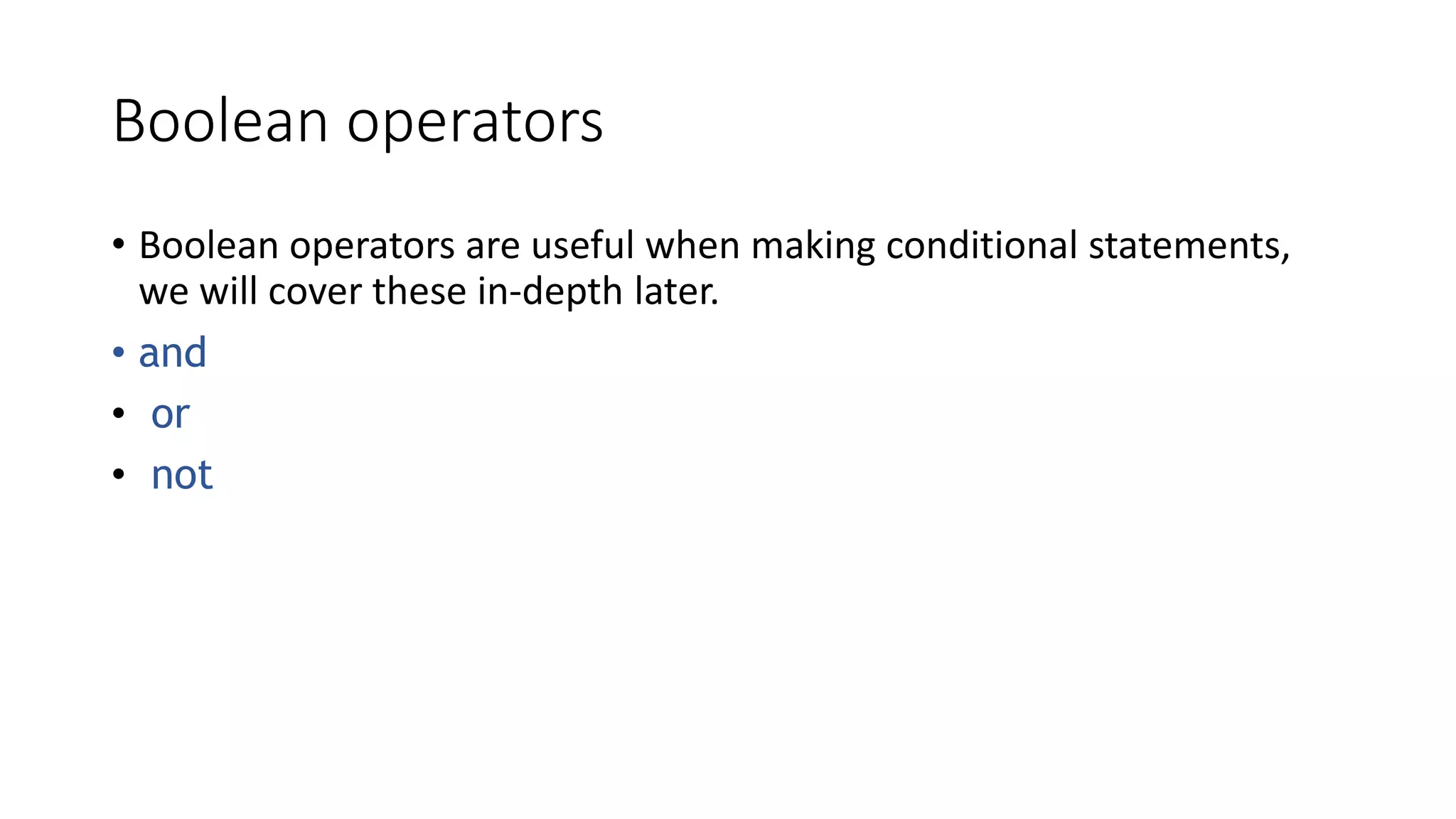 Boolean operators
• Boolean operators are useful when making conditional statements,
we will cover these in-depth later.
• and
• or
• not
 