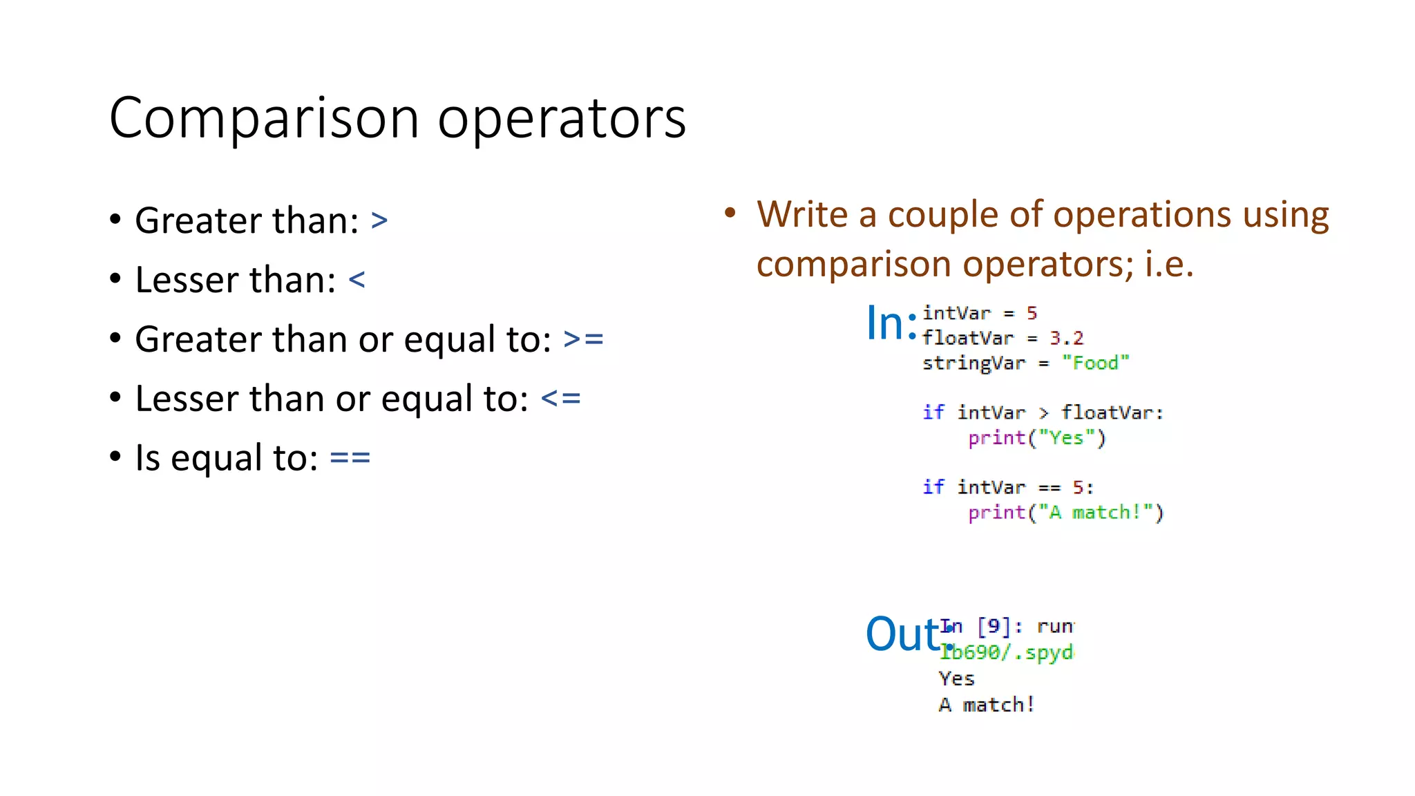 Comparison operators
• Greater than: >
• Lesser than: <
• Greater than or equal to: >=
• Lesser than or equal to: <=
• Is equal to: ==
In:
Out:
• Write a couple of operations using
comparison operators; i.e.
 