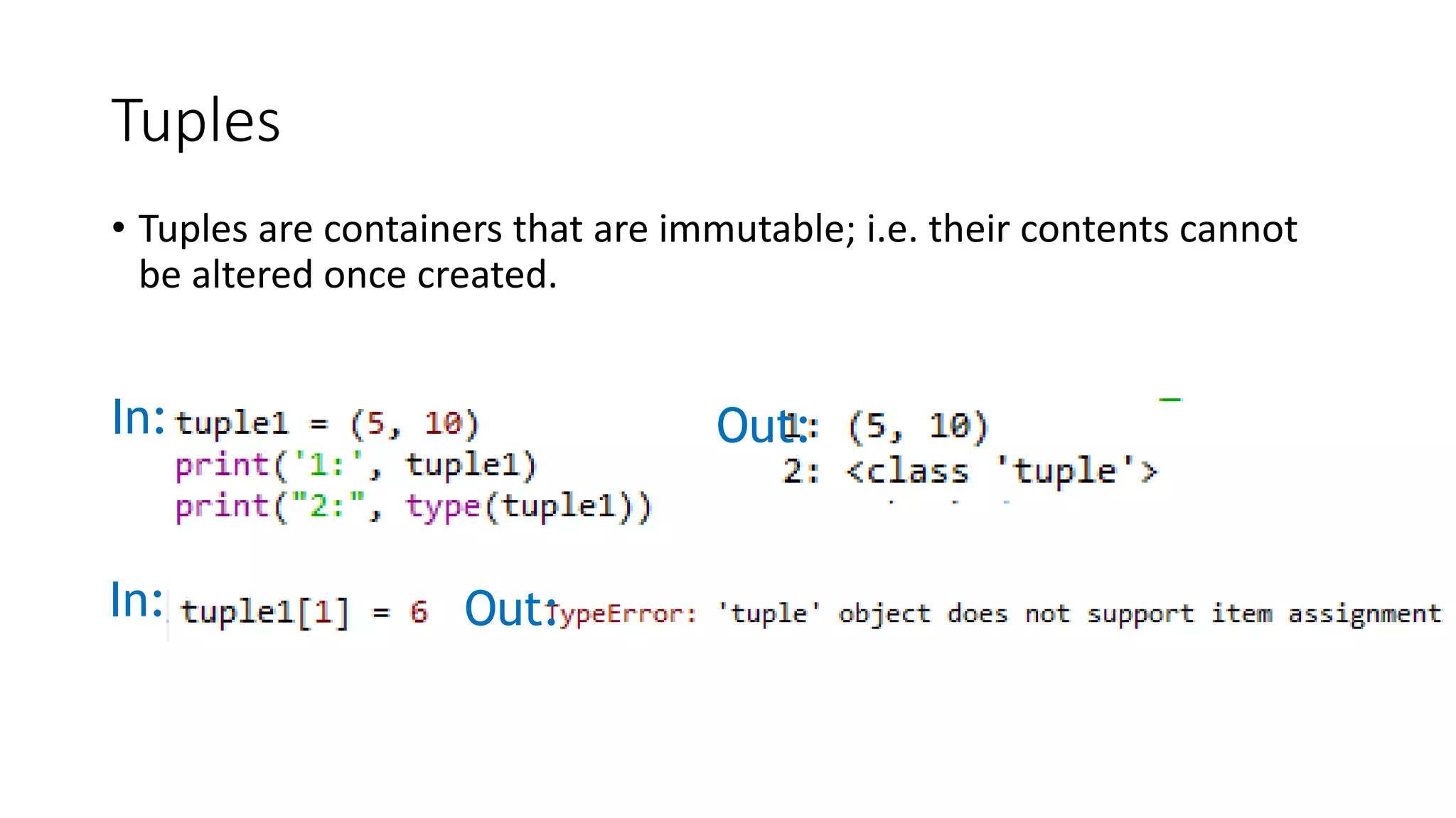 Tuples
• Tuples are containers that are immutable; i.e. their contents cannot
be altered once created.
In: Out:
In: Out:
 