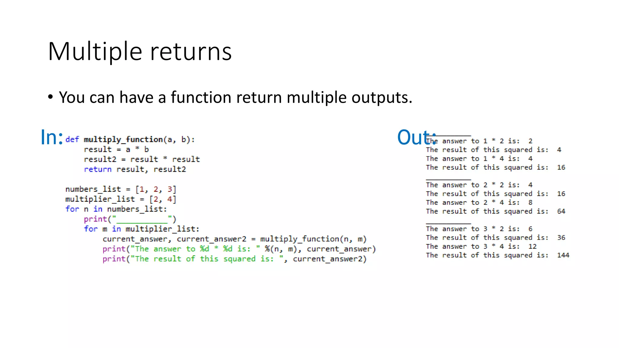 Multiple returns
• You can have a function return multiple outputs.
In: Out:
 