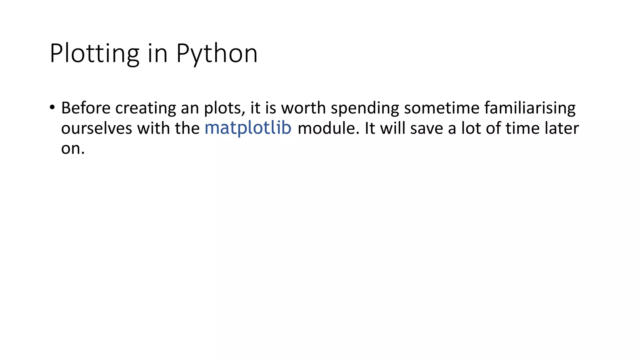 Plotting in Python
• Before creating an plots, it is worth spending sometime familiarising
ourselves with the matplotlib module. It will save a lot of time later
on.
 