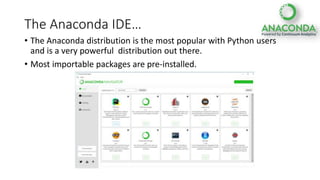 The Anaconda IDE…
• The Anaconda distribution is the most popular with Python users
and is a very powerful distribution out there.
• Most importable packages are pre-installed.
 