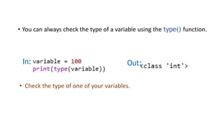 • You can always check the type of a variable using the type() function.
In: Out:
• Check the type of one of your variables.
 