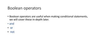 Boolean operators
• Boolean operators are useful when making conditional statements,
we will cover these in-depth later.
• and
• or
• not
 